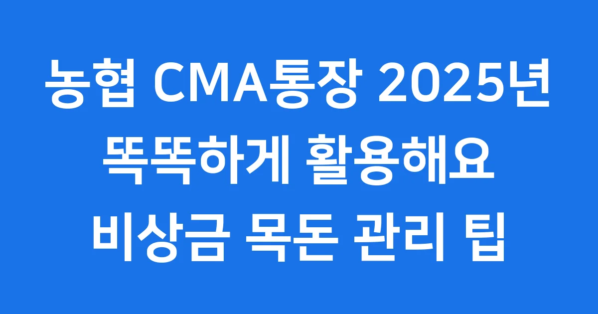 농협 CMA통장 2025년 똑똑하게 활용해요 비상금 목돈 관리 팁