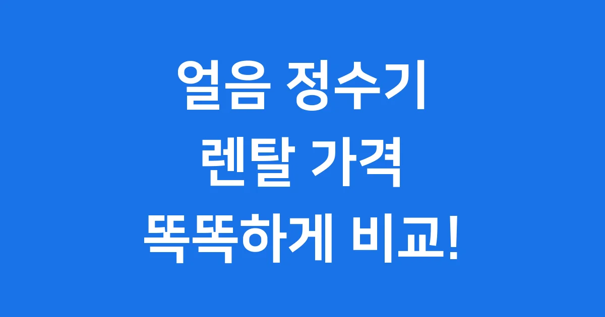 2025년 얼음 정수기 렌탈 가격비교 똑똑하게 선택해요