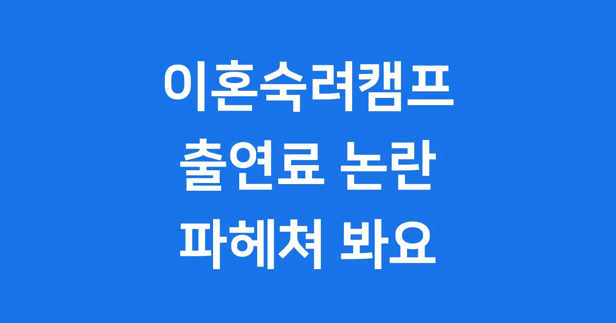 이혼숙려캠프 출연료 얼마? 논란과 이유 알아봐요