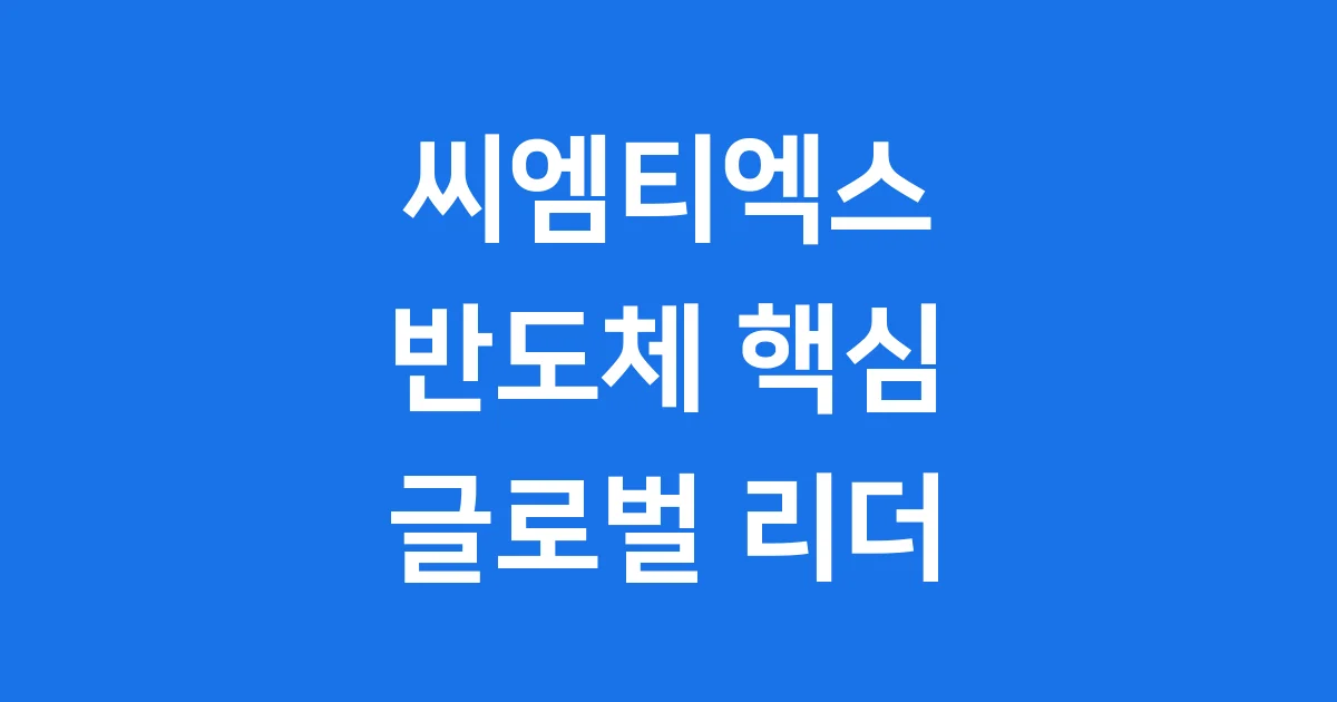 씨엠티엑스 반도체 핵심 부품 글로벌 강소기업으로 성장