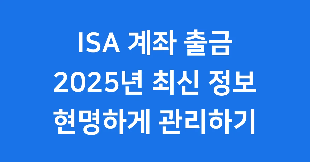 ISA 계좌 출금 2025년 방법 유의사항