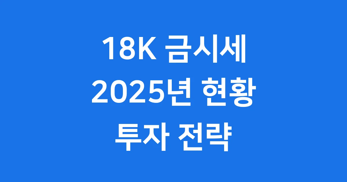 18K 금시세 2025년 최신 현황과 투자 전략