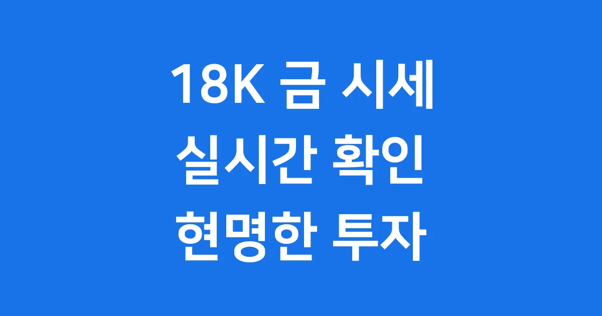 18K금시세 2026년 실시간 가격 전망 투자 주의점