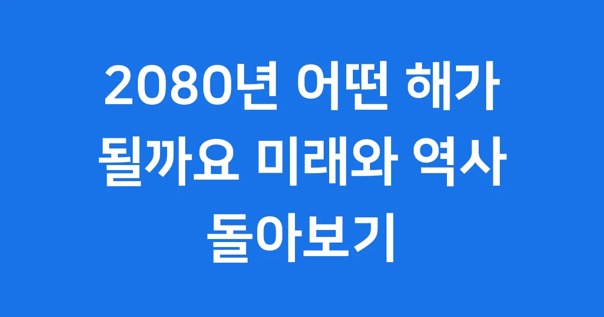 2080년 어떤 해가 될까요 미래와 역사 돌아보기